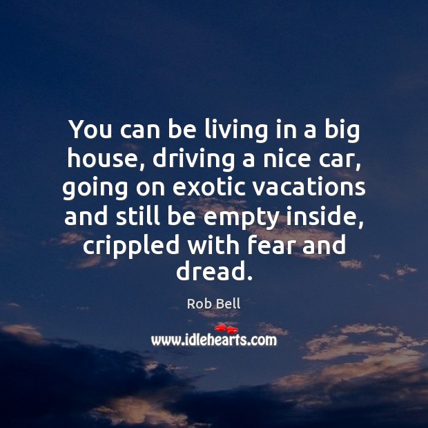 You can be living in a big house, driving a nice car, 
