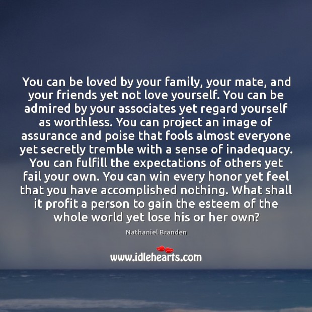 You can be loved by your family, your mate, and your friends Nathaniel Branden Picture Quote