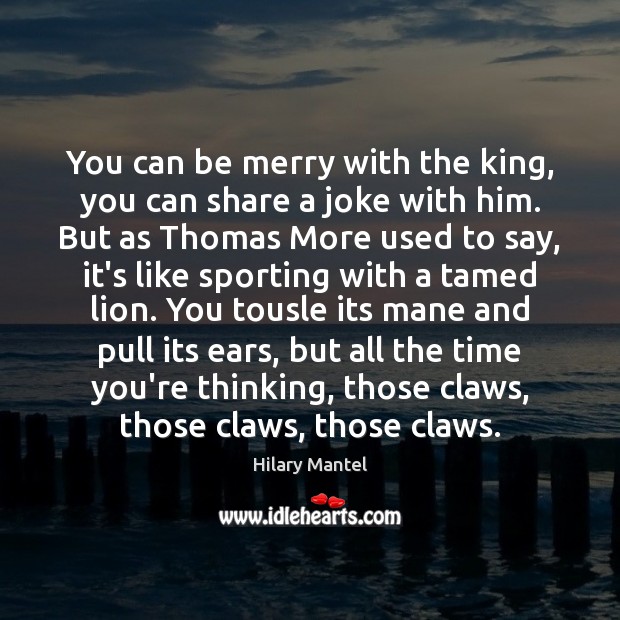 You can be merry with the king, you can share a joke Hilary Mantel Picture Quote