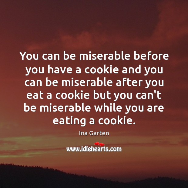 You can be miserable before you have a cookie and you can Ina Garten Picture Quote