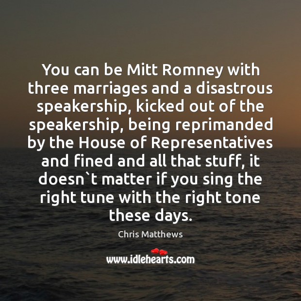 You can be Mitt Romney with three marriages and a disastrous speakership, Chris Matthews Picture Quote