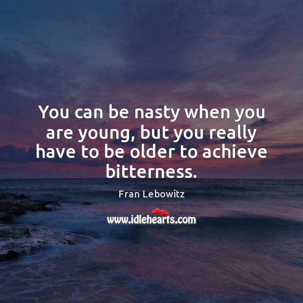 You can be nasty when you are young, but you really have Fran Lebowitz Picture Quote