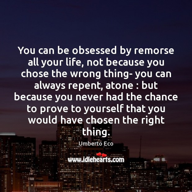 You can be obsessed by remorse all your life, not because you Image