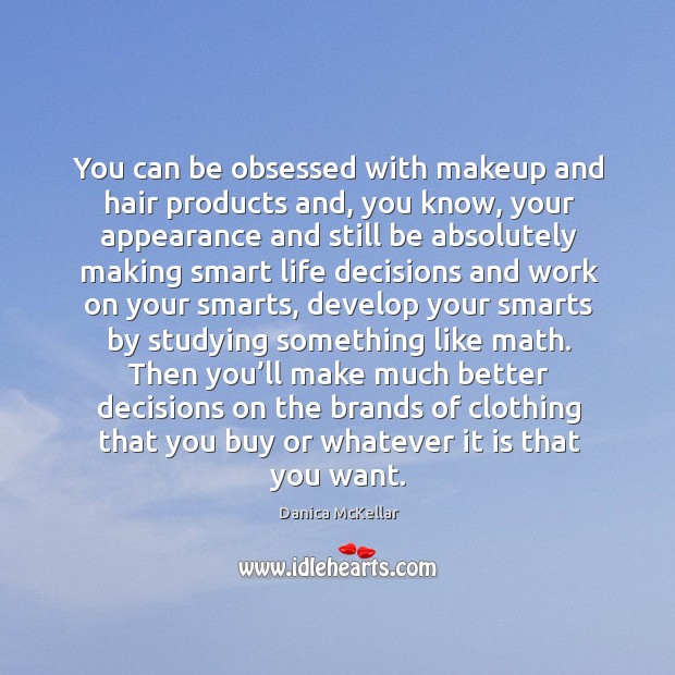 You can be obsessed with makeup and hair products and, you know, your appearance and Danica McKellar Picture Quote