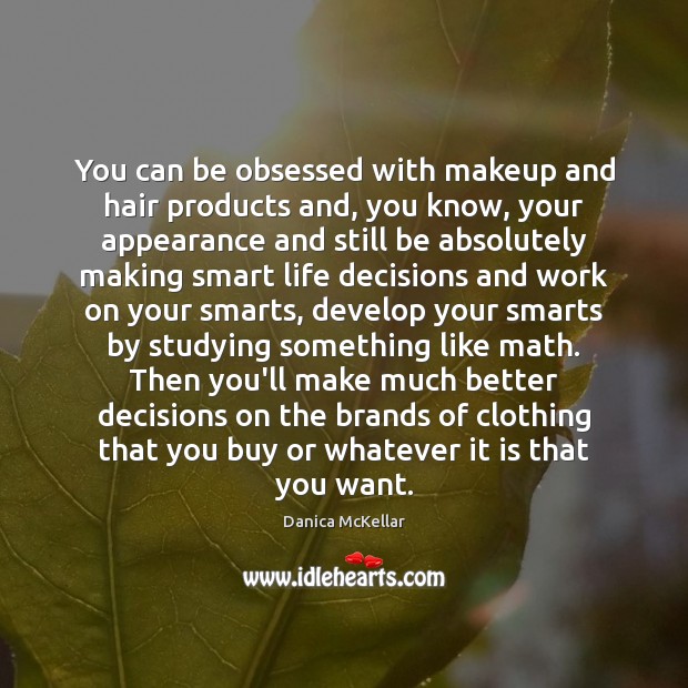 You can be obsessed with makeup and hair products and, you know, Image