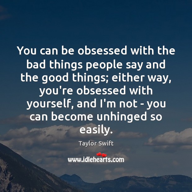 You can be obsessed with the bad things people say and the Taylor Swift Picture Quote