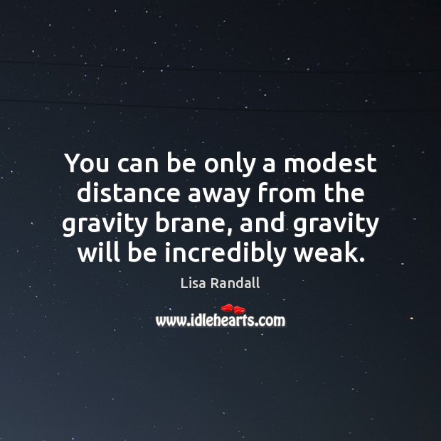 You can be only a modest distance away from the gravity brane, Lisa Randall Picture Quote