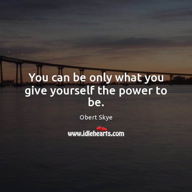 You can be only what you give yourself the power to be. Obert Skye Picture Quote