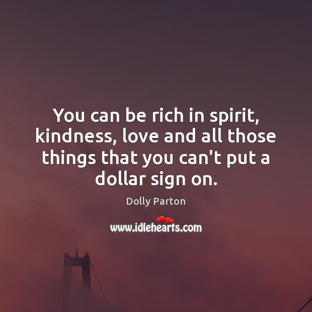 You can be rich in spirit, kindness, love and all those things Dolly Parton Picture Quote