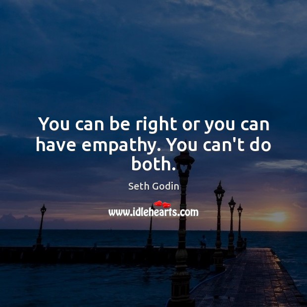 You can be right or you can have empathy. You can’t do both. Seth Godin Picture Quote