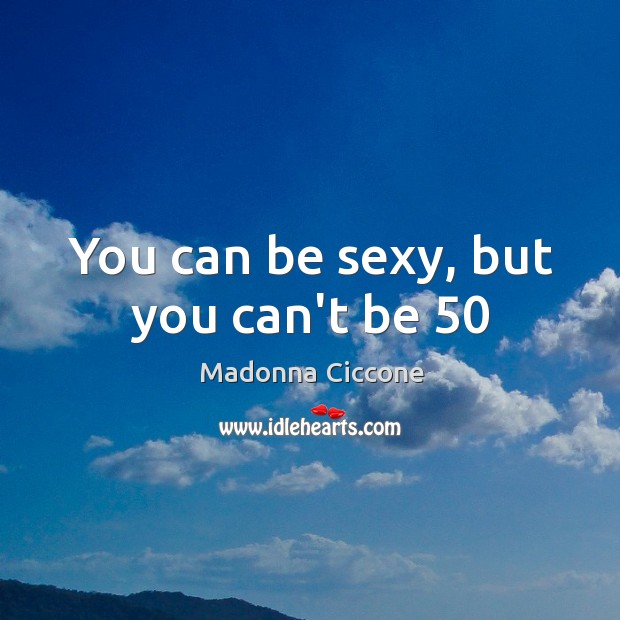 You can be sexy, but you can’t be 50 Madonna Ciccone Picture Quote