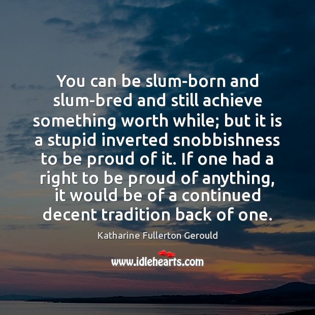 You can be slum-born and slum-bred and still achieve something worth while; Katharine Fullerton Gerould Picture Quote