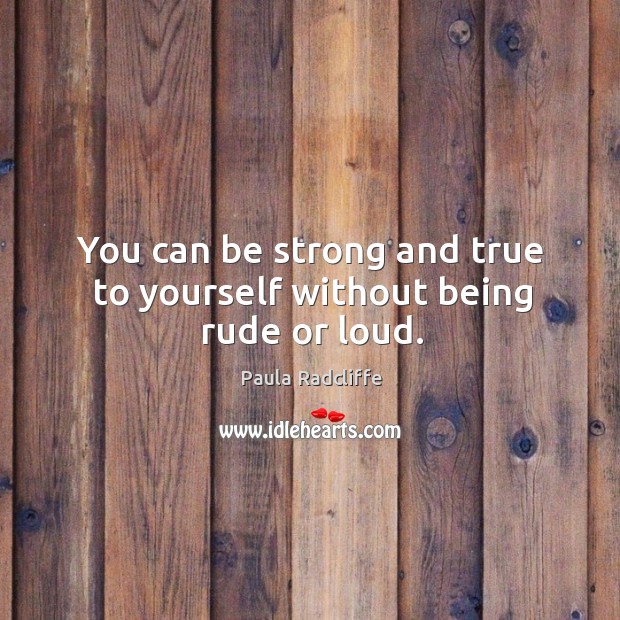 You can be strong and true to yourself without being rude or loud. Strong Quotes Image
