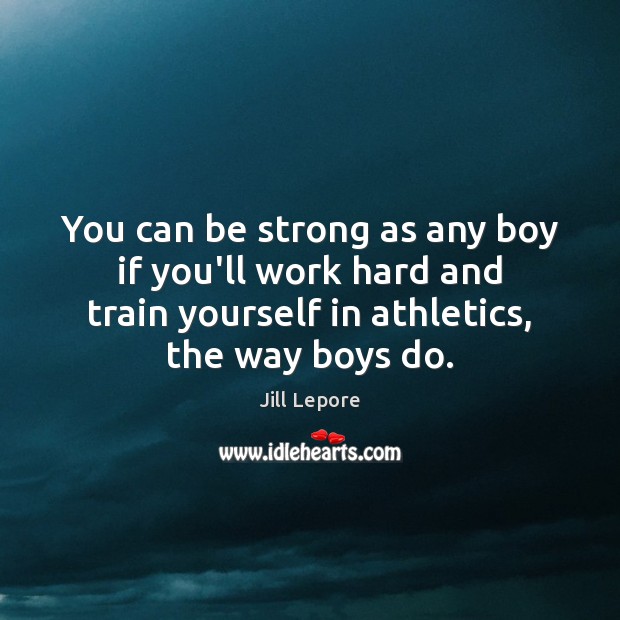 You can be strong as any boy if you’ll work hard and Be Strong Quotes Image