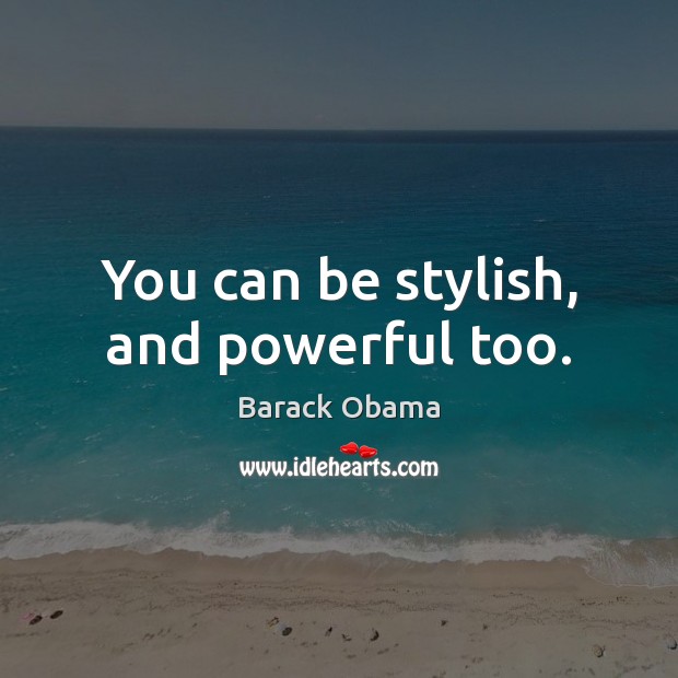 You can be stylish, and powerful too. Image