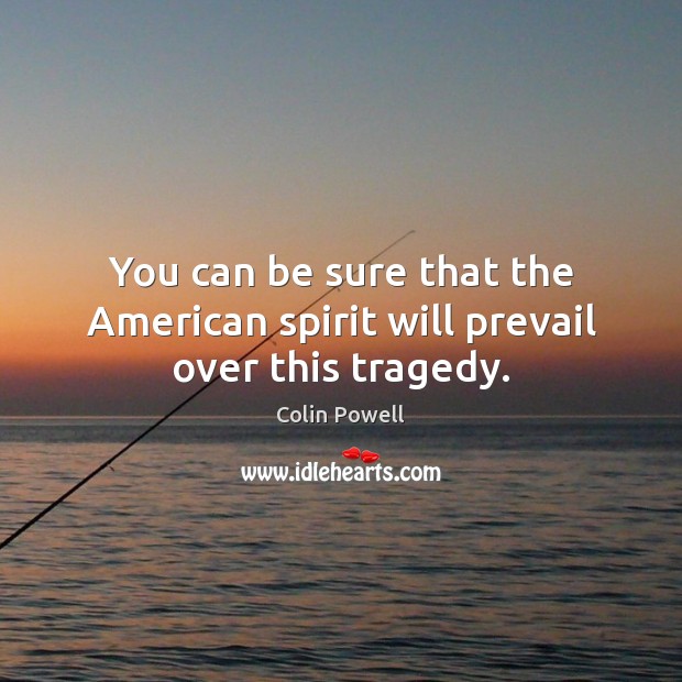 You can be sure that the American spirit will prevail over this tragedy. Colin Powell Picture Quote
