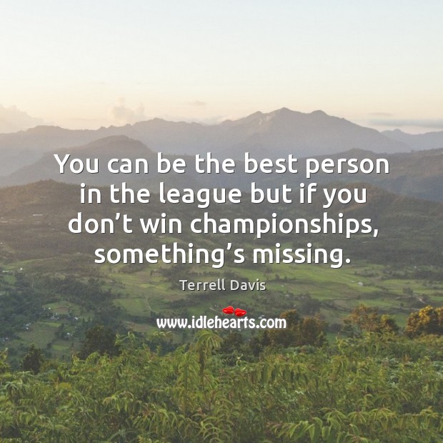 You can be the best person in the league but if you don’t win championships, something’s missing. Terrell Davis Picture Quote