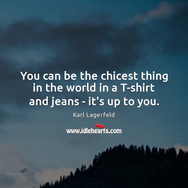 You can be the chicest thing in the world in a T-shirt and jeans – it’s up to you. Karl Lagerfeld Picture Quote