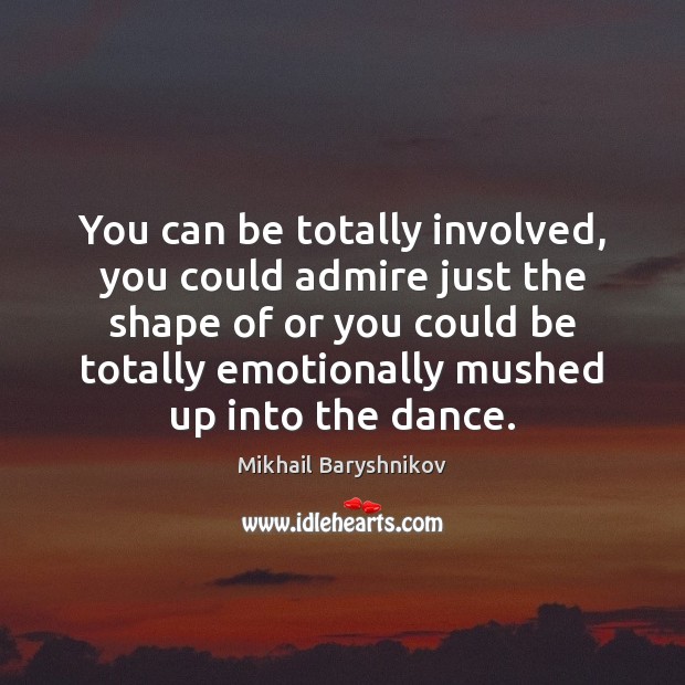 You can be totally involved, you could admire just the shape of Mikhail Baryshnikov Picture Quote
