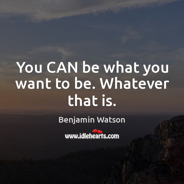 You CAN be what you want to be. Whatever that is. Image