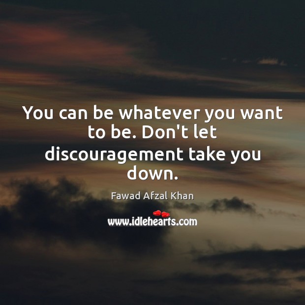 You can be whatever you want to be. Don’t let discouragement take you down. Fawad Afzal Khan Picture Quote
