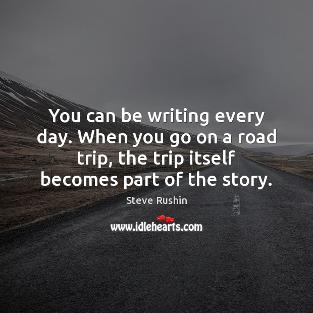 You can be writing every day. When you go on a road Steve Rushin Picture Quote