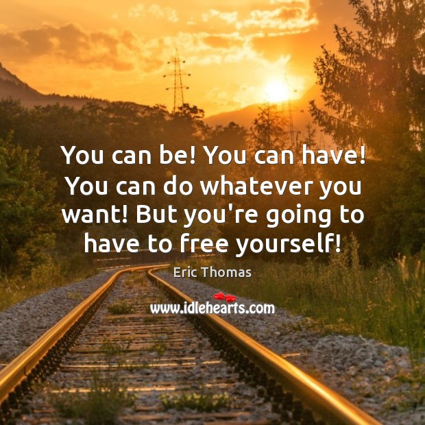 You can be! You can have! You can do whatever you want! Eric Thomas Picture Quote
