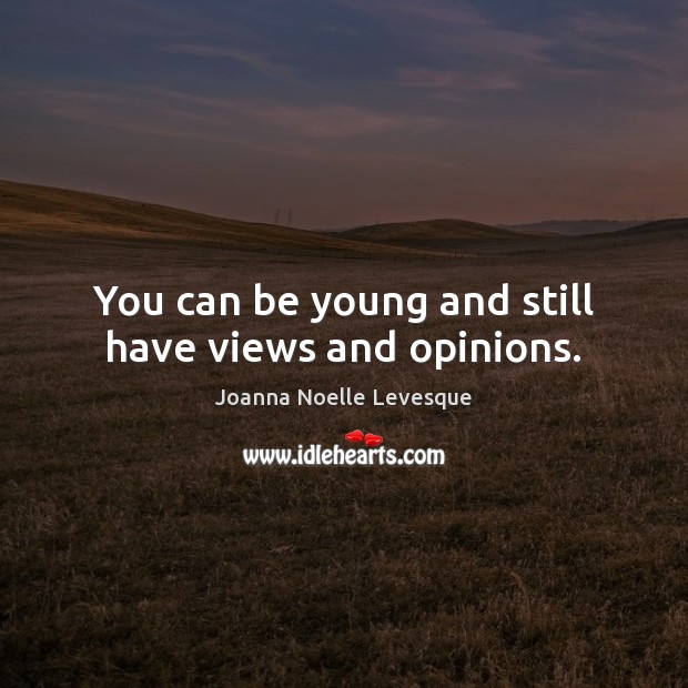 You can be young and still have views and opinions. Joanna Noelle Levesque Picture Quote