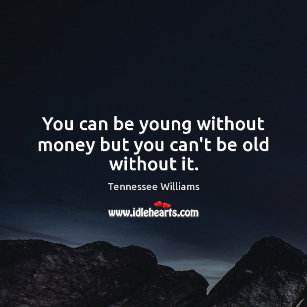 You can be young without money but you can’t be old without it. Tennessee Williams Picture Quote