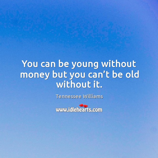 You can be young without money but you can’t be old without it. Tennessee Williams Picture Quote