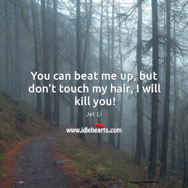 You can beat me up, but don’t touch my hair, I will kill you! Image