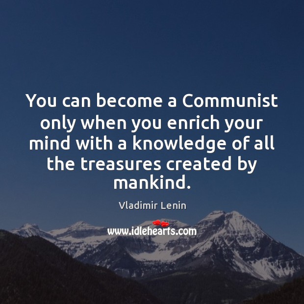 You can become a Communist only when you enrich your mind with Vladimir Lenin Picture Quote