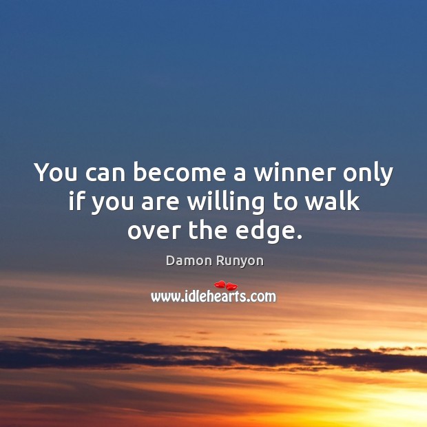 You can become a winner only if you are willing to walk over the edge. Damon Runyon Picture Quote