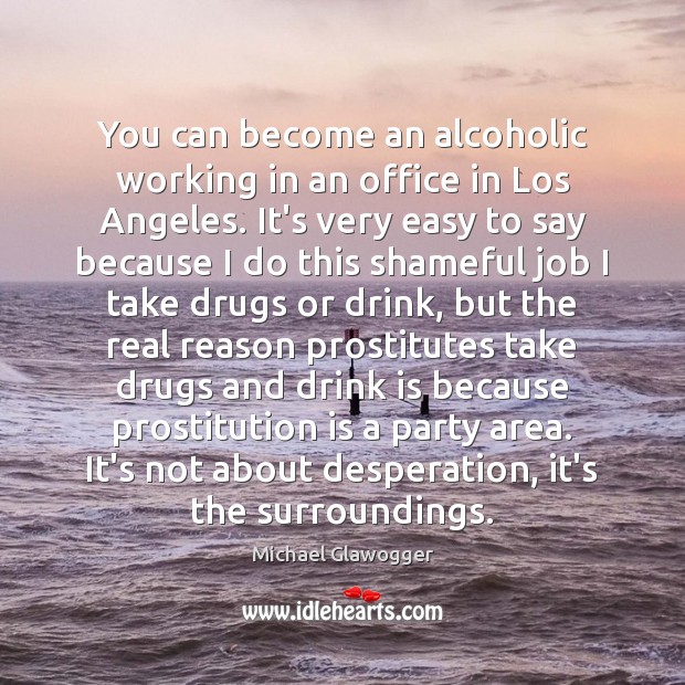 You can become an alcoholic working in an office in Los Angeles. Michael Glawogger Picture Quote