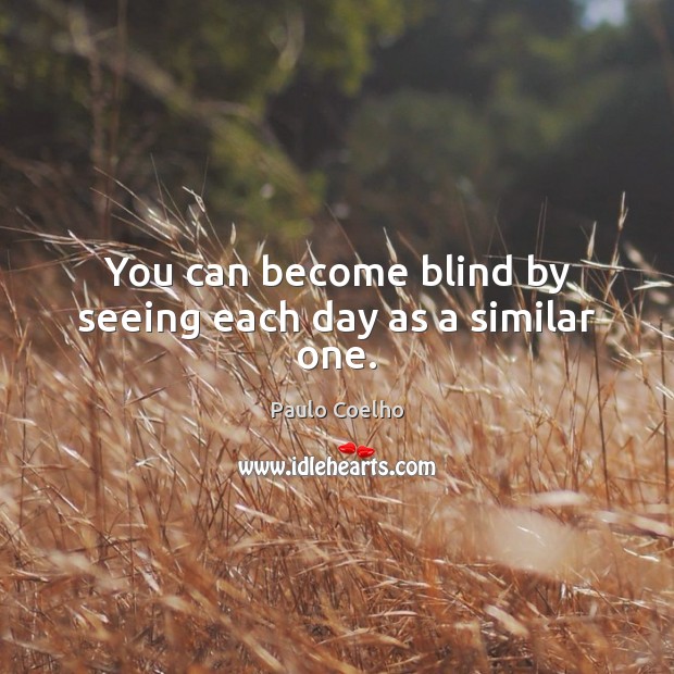 You can become blind by seeing each day as a similar one. Paulo Coelho Picture Quote