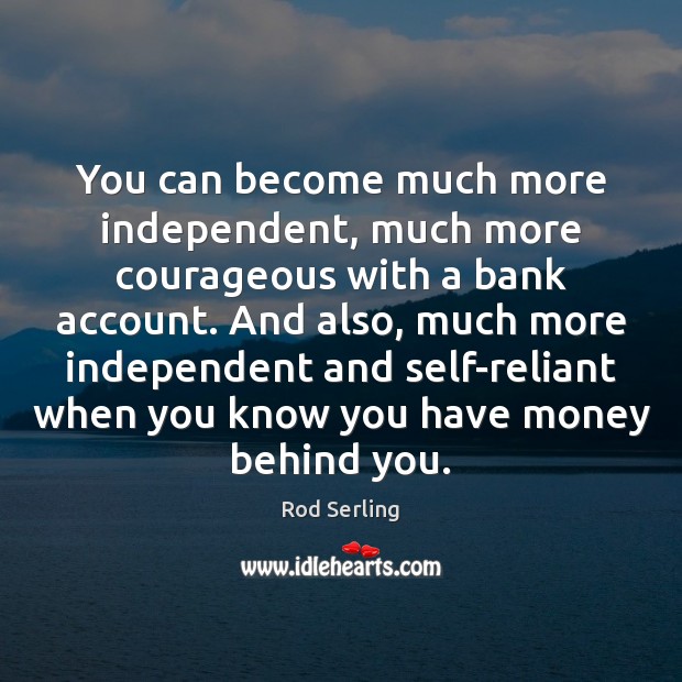 You can become much more independent, much more courageous with a bank Rod Serling Picture Quote