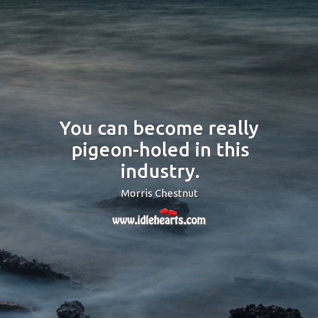 You can become really pigeon-holed in this industry. Morris Chestnut Picture Quote