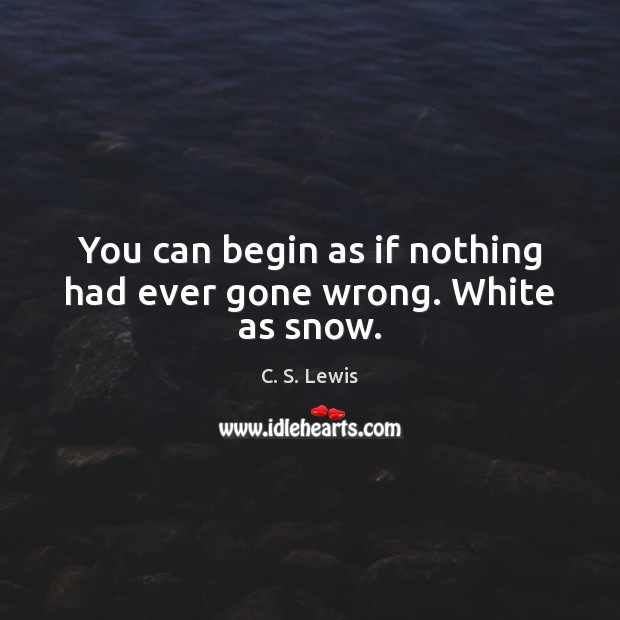 You can begin as if nothing had ever gone wrong. White as snow. C. S. Lewis Picture Quote