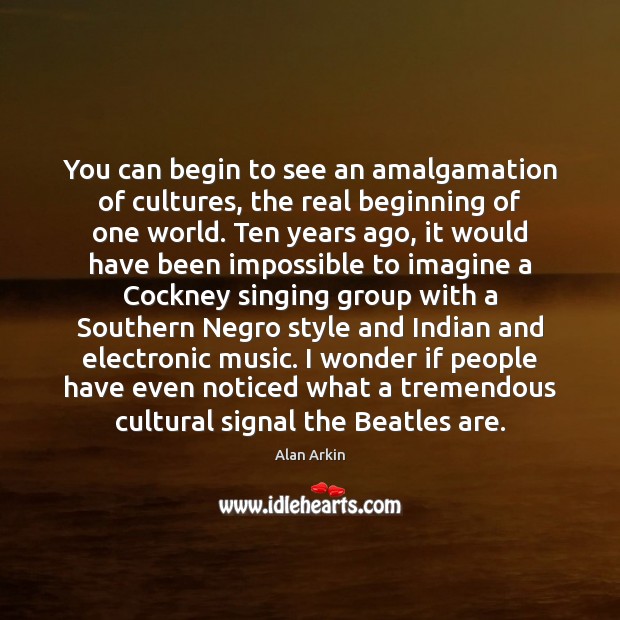 You can begin to see an amalgamation of cultures, the real beginning Alan Arkin Picture Quote