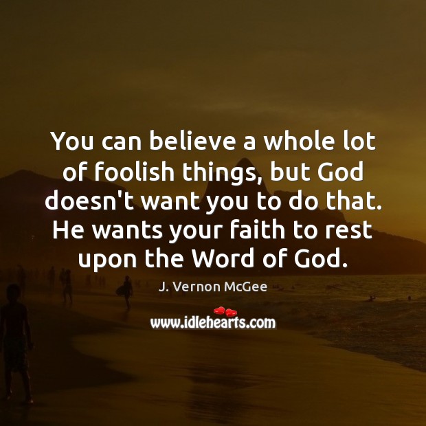 You can believe a whole lot of foolish things, but God doesn’t J. Vernon McGee Picture Quote