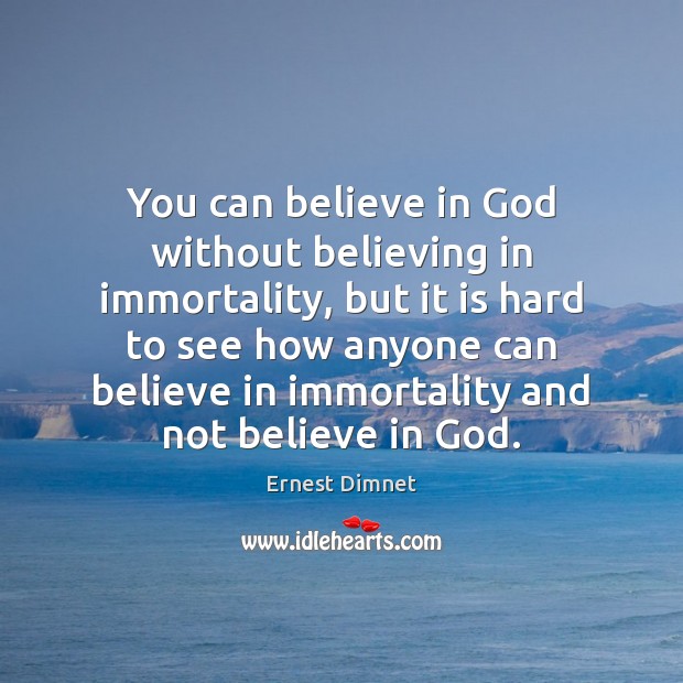 You can believe in God without believing in immortality, but it is Ernest Dimnet Picture Quote
