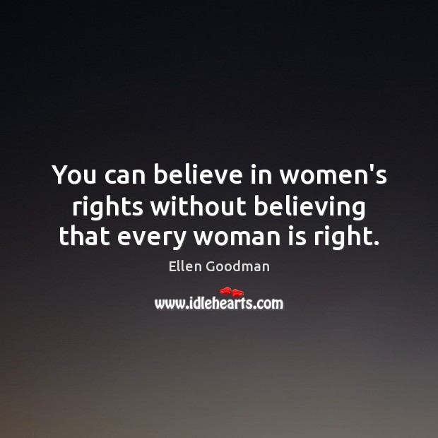 You can believe in women’s rights without believing that every woman is right. Ellen Goodman Picture Quote