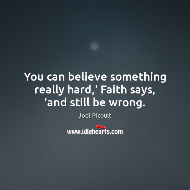 You can believe something really hard,’ Faith says, ‘and still be wrong. Jodi Picoult Picture Quote