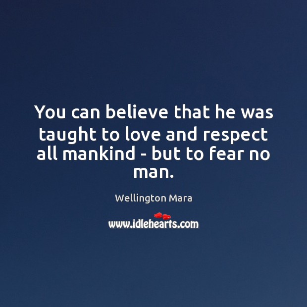 You can believe that he was taught to love and respect all mankind – but to fear no man. Wellington Mara Picture Quote