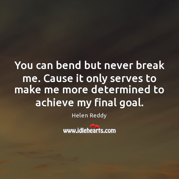 You can bend but never break me. Cause it only serves to Helen Reddy Picture Quote