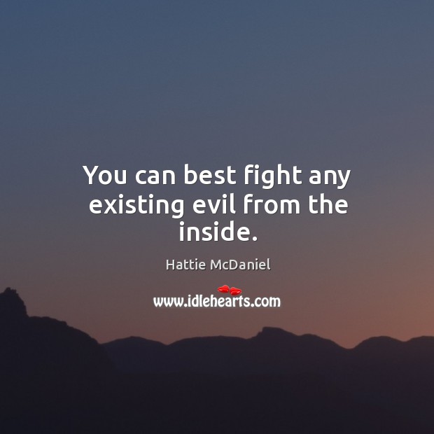 You can best fight any existing evil from the inside. Hattie McDaniel Picture Quote