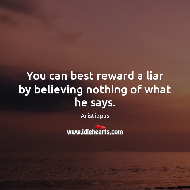 You can best reward a liar by believing nothing of what he says. Aristippus Picture Quote