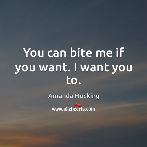 You can bite me if you want. I want you to. Amanda Hocking Picture Quote