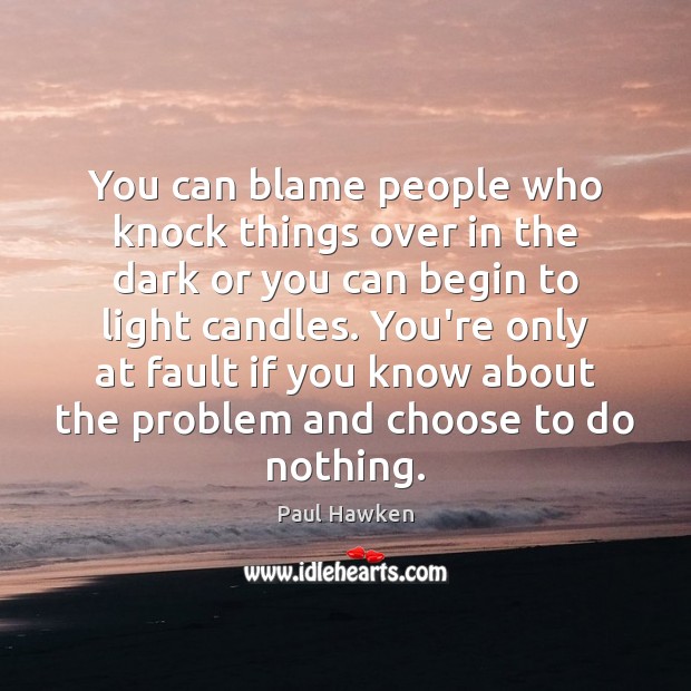 You can blame people who knock things over in the dark or Paul Hawken Picture Quote
