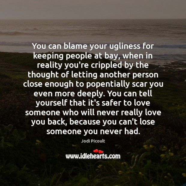 You can blame your ugliness for keeping people at bay, when in Love Someone Quotes Image